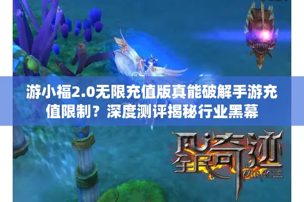 游小福2.0无限充值版真能破解手游充值限制？深度测评揭秘行业黑幕