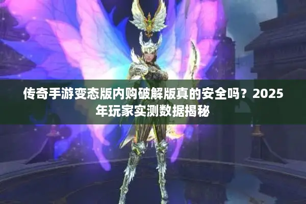 传奇手游变态版内购破解版真的安全吗？2025年玩家实测数据揭秘