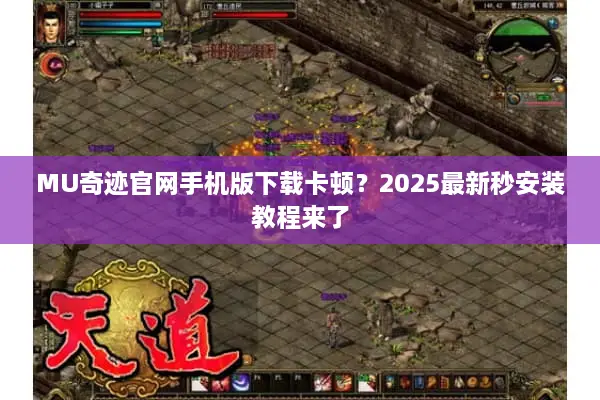 MU奇迹官网手机版下载卡顿？2025最新秒安装教程来了