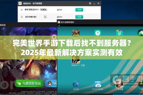 完美世界手游下载后找不到服务器？2025年最新解决方案实测有效