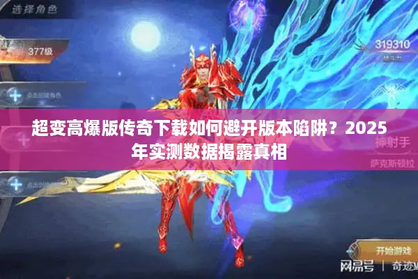超变高爆版传奇下载如何避开版本陷阱？2025年实测数据揭露真相