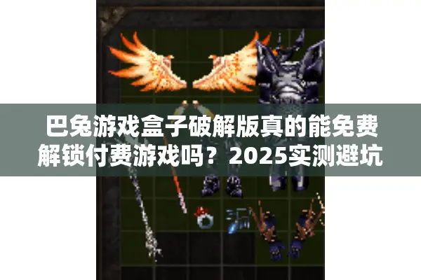 巴兔游戏盒子破解版真的能免费解锁付费游戏吗？2025实测避坑指南