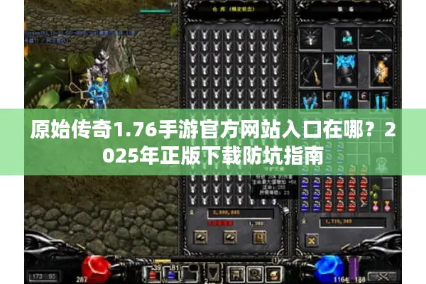 原始传奇1.76手游官方网站入口在哪？2025年正版下载防坑指南