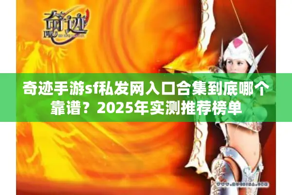 奇迹手游sf私发网入口合集到底哪个靠谱？2025年实测推荐榜单