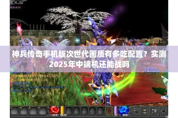神兵传奇手机版次世代画质有多吃配置？实测2025年中端机还能战吗