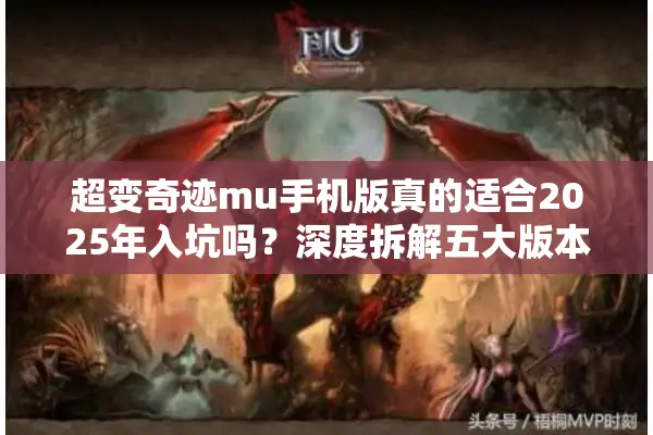 超变奇迹mu手机版真的适合2025年入坑吗？深度拆解五大版本优势