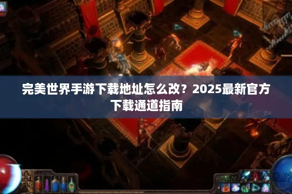 完美世界手游下载地址怎么改？2025最新官方下载通道指南