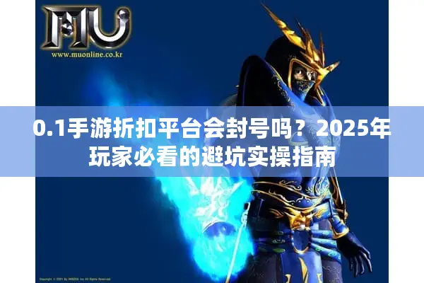 0.1手游折扣平台会封号吗？2025年玩家必看的避坑实操指南