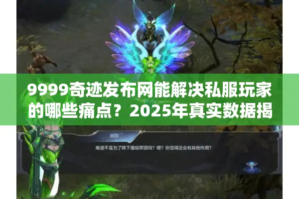 9999奇迹发布网能解决私服玩家的哪些痛点？2025年真实数据揭秘