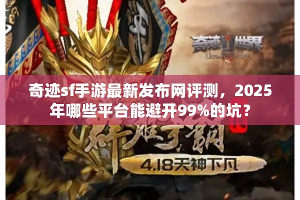 奇迹sf手游最新发布网评测,2025年哪些平台能避开99%的坑? 奇迹sf手游最新发布网评测,2025年哪些平台能避开99%的坑?