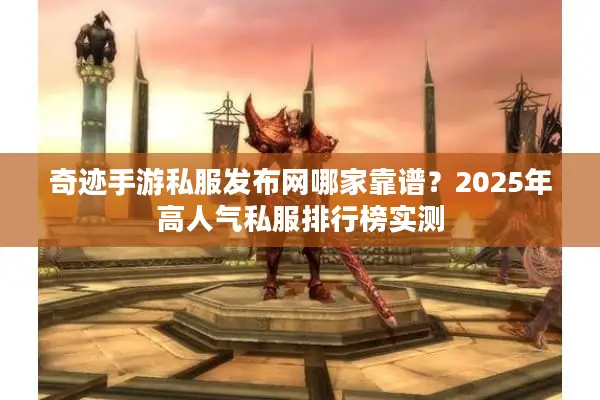 奇迹手游私服发布网哪家靠谱？2025年高人气私服排行榜实测
