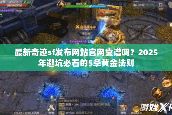 最新奇迹sf发布网站官网靠谱吗？2025年避坑必看的5条黄金法则