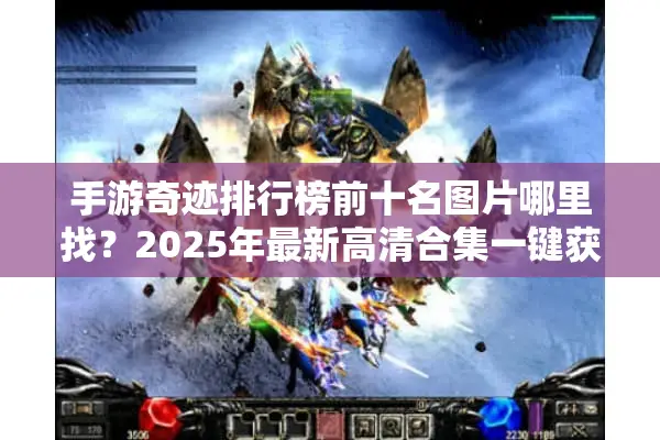 手游奇迹排行榜前十名图片哪里找？2025年最新高清合集一键获取