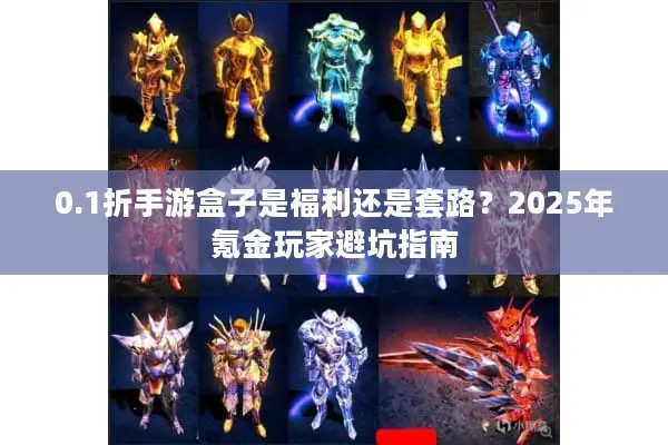 0.1折手游盒子是福利还是套路？2025年氪金玩家避坑指南