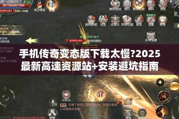 手机传奇变态版下载太慢?2025最新高速资源站+安装避坑指南