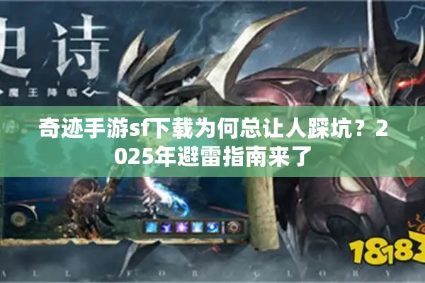 奇迹手游sf下载为何总让人踩坑？2025年避雷指南来了