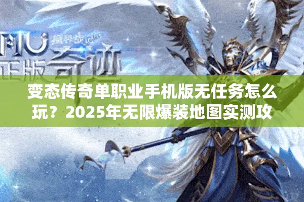 变态传奇单职业手机版无任务怎么玩？2025年无限爆装地图实测攻略