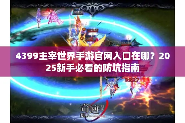 4399主宰世界手游官网入口在哪？2025新手必看的防坑指南