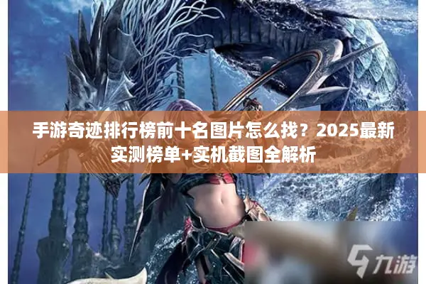 手游奇迹排行榜前十名图片怎么找？2025最新实测榜单+实机截图全解析
