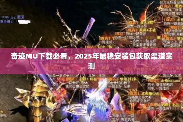 奇迹MU下载必看，2025年最稳安装包获取渠道实测