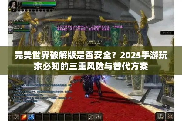 完美世界破解版是否安全？2025手游玩家必知的三重风险与替代方案