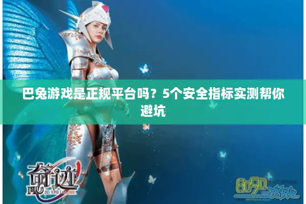 巴兔游戏是正规平台吗？5个安全指标实测帮你避坑