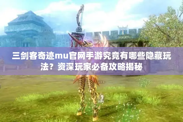 三剑客奇迹mu官网手游究竟有哪些隐藏玩法？资深玩家必备攻略揭秘