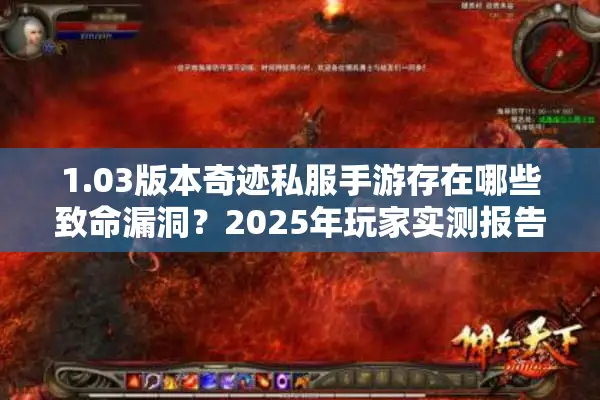 1.03版本奇迹私服手游存在哪些致命漏洞？2025年玩家实测报告揭秘