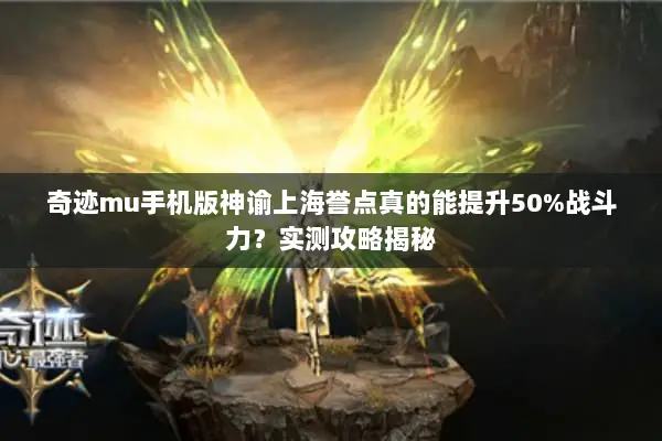 奇迹mu手机版神谕上海誉点真的能提升50%战斗力？实测攻略揭秘