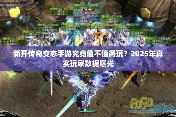新开传奇变态手游究竟值不值得玩？2025年真实玩家数据曝光