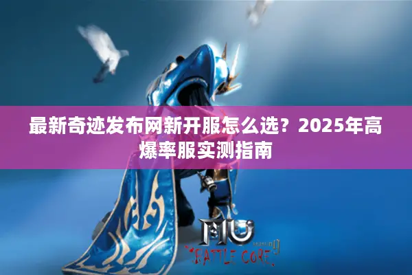 最新奇迹发布网新开服怎么选?2025年高爆率服实测指南 最新奇迹发布网新开服怎么选?2025年高爆率服实测指南