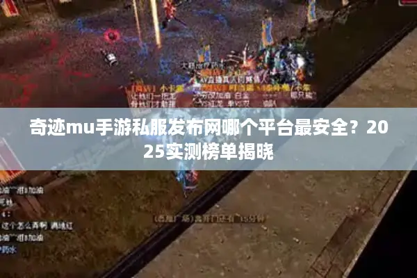 奇迹mu手游私服发布网哪个平台最安全？2025实测榜单揭晓