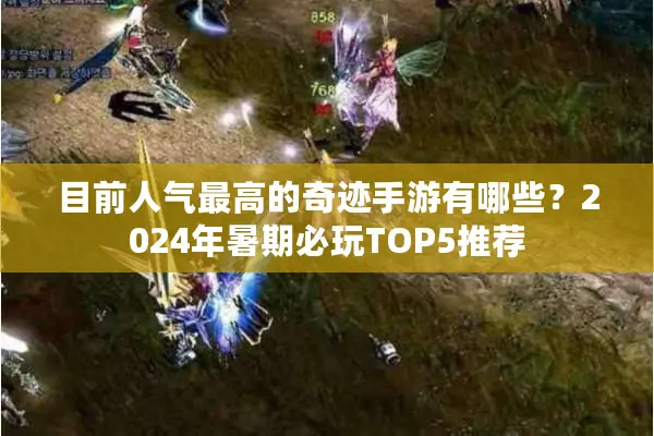 目前人气最高的奇迹手游有哪些？2024年暑期必玩TOP5推荐