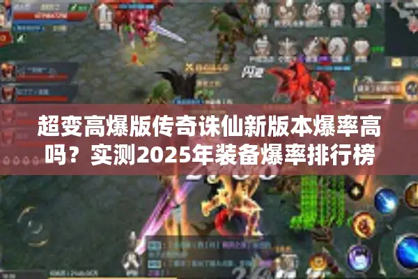 超变高爆版传奇诛仙新版本爆率高吗？实测2025年装备爆率排行榜