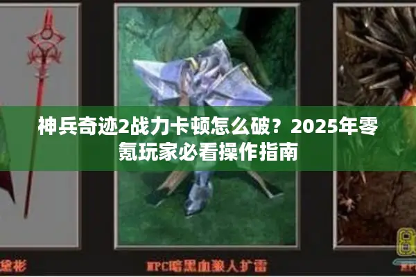 神兵奇迹2战力卡顿怎么破？2025年零氪玩家必看操作指南