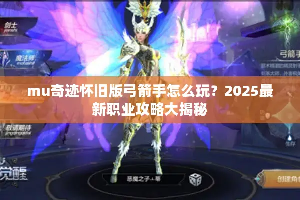 mu奇迹怀旧版弓箭手怎么玩？2025最新职业攻略大揭秘