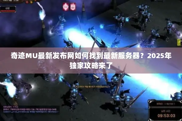 奇迹MU最新发布网如何找到最新服务器？2025年独家攻略来了