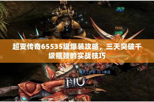 超变传奇65535级爆装攻略，三天突破千级瓶颈的实战技巧