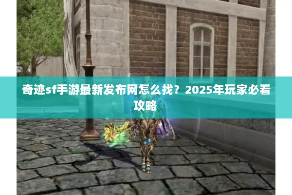 奇迹sf手游最新发布网怎么找？2025年玩家必看攻略