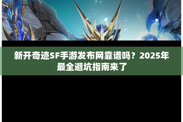 新开奇迹SF手游发布网靠谱吗?2025年最全避坑指南来了 新开奇迹SF手游发布网靠谱吗?2025年最全避坑指南来了