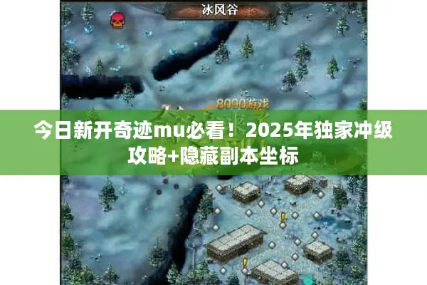 今日新开奇迹mu必看！2025年独家冲级攻略+隐藏副本坐标
