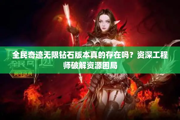 全民奇迹无限钻石版本真的存在吗?资深工程师破解资源困局 全民奇迹无限钻石版本真的存在吗?资深工程师破解资源困局