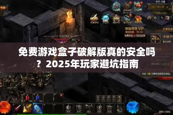 免费游戏盒子破解版真的安全吗？2025年玩家避坑指南