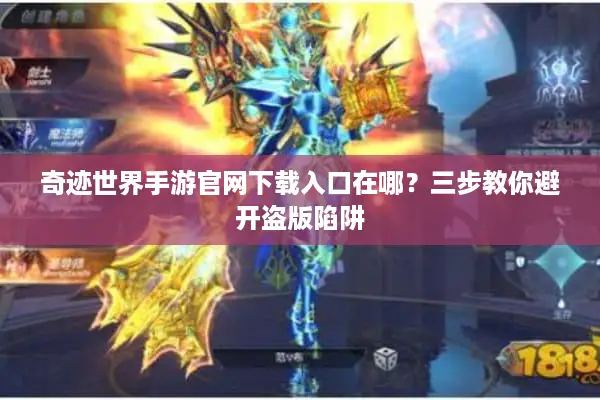 奇迹世界手游官网下载入口在哪？三步教你避开盗版陷阱