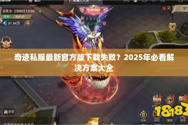 奇迹私服最新官方版下载失败？2025年必看解决方案大全