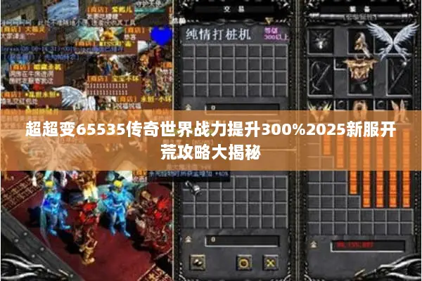 超超变65535传奇世界战力提升300%2025新服开荒攻略大揭秘