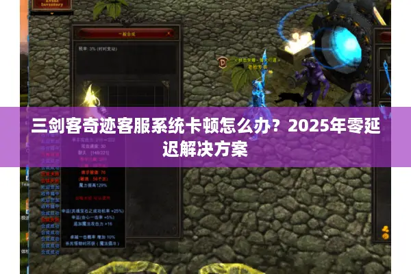 三剑客奇迹客服系统卡顿怎么办？2025年零延迟解决方案