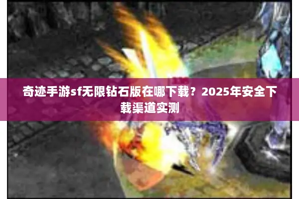 奇迹手游sf无限钻石版在哪下载？2025年安全下载渠道实测
