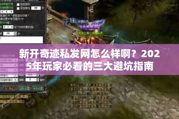 新开奇迹私发网怎么样啊？2025年玩家必看的三大避坑指南