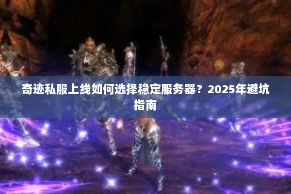 奇迹私服上线如何选择稳定服务器？2025年避坑指南